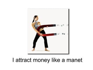 I attract money like a manet 