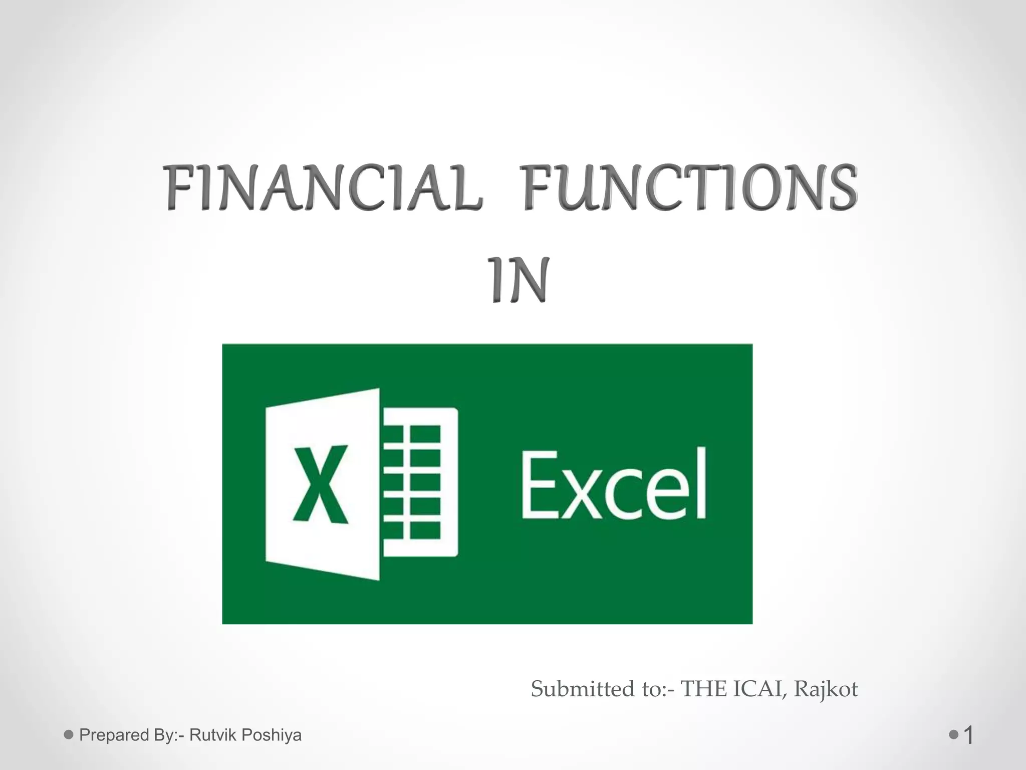 1
FINANCIAL FUNCTIONS
IN
Prepared By:- Rutvik Poshiya
Submitted to:- THE ICAI, Rajkot
 