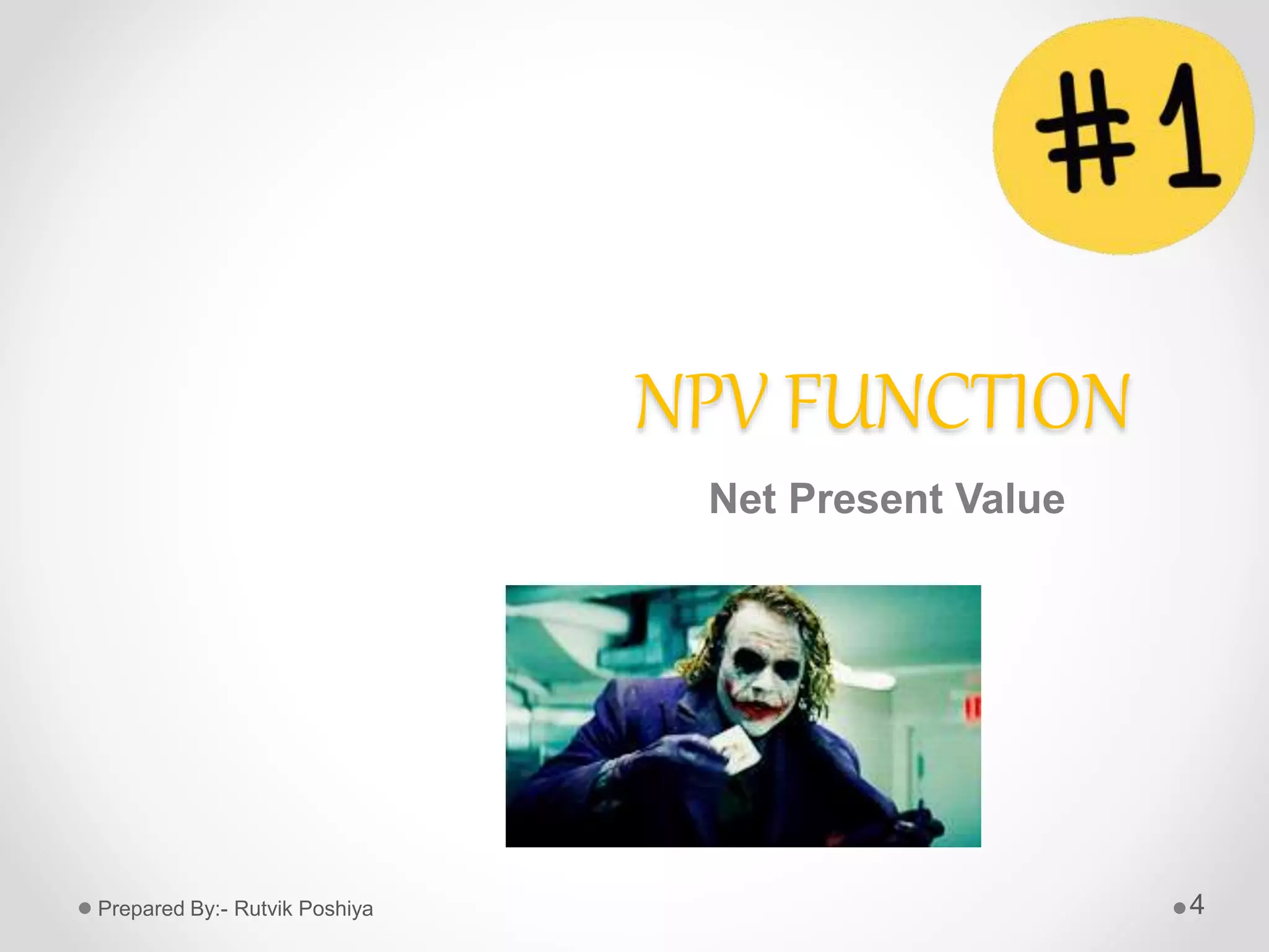 NPV FUNCTION
Net Present Value
4Prepared By:- Rutvik Poshiya
 