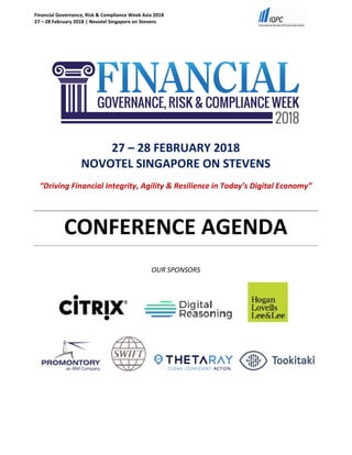 Financial Governance, Risk & Compliance Week Asia 2018
27 – 28 February 2018 | Novotel Singapore on Stevens
27 – 28 FEBRUARY 2018
NOVOTEL SINGAPORE ON STEVENS
“Driving Financial Integrity, Agility & Resilience in Today’s Digital Economy”
CONFERENCE AGENDA
OUR SPONSORS
 