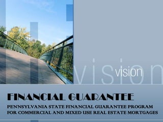 FINANCIAL GUARANTEE
PENNSYLVANIA STATE FINANCIAL GUARANTEE PROGRAM
FOR COMMERCIAL AND MIXED USE REAL ESTATE MORTGAGES
 