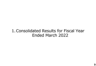 1. Consolidated Results for Fiscal Year
Ended March 2022
3
 