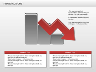 FINANCIAL ICONS
•This is an example text. Go ahead and replace it with your
own text This is an example text.
•Go ahead and replace it with your own text
•This is an example text. Go ahead and replace it with your
own text.
•This is an example text. Go ahead and replace it with your
own text.
EXAMPLE TEXT
•This is an example text. Go ahead and replace it with your
own text This is an example text.
•Go ahead and replace it with your own text
•This is an example text. Go ahead and replace it with your
own text.
•This is an example text. Go ahead and replace it with your
own text.
EXAMPLE TEXT
•This is an example text.
•Go ahead and replace it with your
own text This is an example text.
•Go ahead and replace it with your
own text
•This is an example text. Go ahead
and replace it with your own text
 