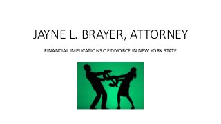 JAYNE L. BRAYER, ATTORNEY
FINANCIAL IMPLICATIONS OF DIVORCE IN NEW YORK STATE
 