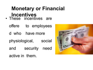 Monetary or Financial
Incentives
• These
offere
d who
incentives are
to employees
have more
physiological, social
and security need
active in them.
 