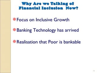 Why Are we Talking of  Financial Inclusion  Now? Focus on Inclusive Growth Banking Technology has arrived Realisation that Poor is bankable 
