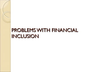 PROBLEMS WITH FINANCIAL INCLUSION 
