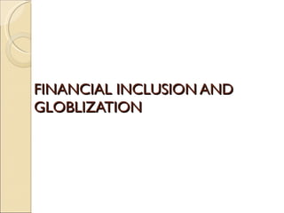 FINANCIAL INCLUSION AND GLOBLIZATION 