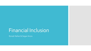 Financial Inclusion
Ronak Nahar & Sagar Arora
 