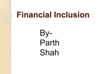 Financial Inclusion
By-
Parth
Shah
 