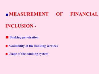 MEASUREMENT OF FINANCIAL
INCLUSION -
Banking penetration
Availability of the banking services
Usage of the banking system
 