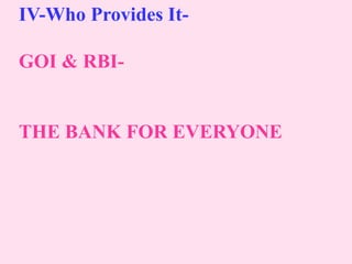 IV-Who Provides It-
GOI & RBI-
THE BANK FOR EVERYONE
 