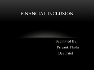 Submitted By:
Priyank Thada
Dev Patel
FINANCIAL INCLUSION
 
