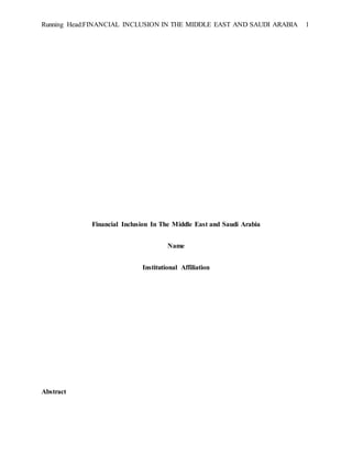 Running Head:FINANCIAL INCLUSION IN THE MIDDLE EAST AND SAUDI ARABIA 1
Financial Inclusion In The Middle East and Saudi Arabia
Name
Institutional Affiliation
Abstract
 