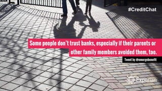 Some people don’t trust banks, especially if their parents or
other family members avoided them, too.
Tweet by @emergebenefit
#CreditChat
 