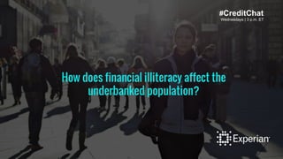 Wednesdays | 3 p.m. ET
#CreditChat
How does financial illiteracy affect the
underbanked population?
 