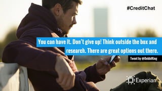 You can have it. Don’t give up! Think outside the box and
research. There are great options out there.
Tweet by @DebbiKing
#CreditChat
 