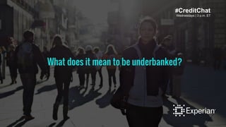 Wednesdays | 3 p.m. ET
#CreditChat
What does it mean to be underbanked?
 