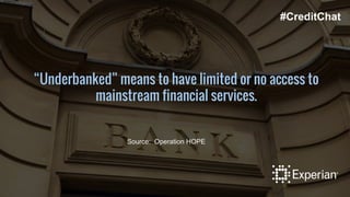 “Underbanked” means to have limited or no access to
mainstream financial services.
#CreditChat
Source: Operation HOPE
 