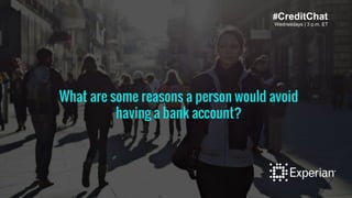 Wednesdays | 3 p.m. ET
#CreditChat
What are some reasons a person would avoid
having a bank account?
 