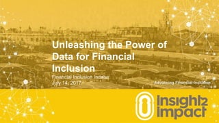Unleashing the Power of
Data for Financial
Inclusion
Financial Inclusion Indaba
July 14, 2017
 