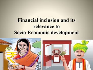 Financial inclusion and its
relevance to
Socio-Economic development
 