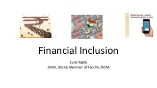 Financial Inclusion
Sahil Malik
DGM, SEBI & Member of Faculty, NISM
 