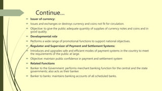 Continue…
 Issuer of currency:
 Issues and exchanges or destroys currency and coins not fit for circulation.
 Objective...