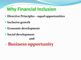 Why Financial Inclusion
 Directive Principles – equal opportunities
 Inclusive growth
 Economic development
 Social development
and
 Business opportunity
 
