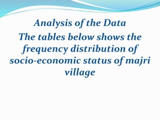 Analysis of the Data
The tables below shows the
frequency distribution of
socio-economic status of majri
village
 