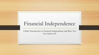 Financial Independence
A Brief Introduction to Financial Independence and Ways You
Can Achieve It!
 