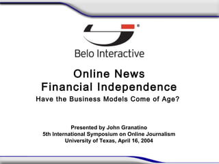Online News
Financial Independence
Have the Business Models Come of Age?
Presented by John Granatino
5th International Symposium on Online Journalism
University of Texas, April 16, 2004
 