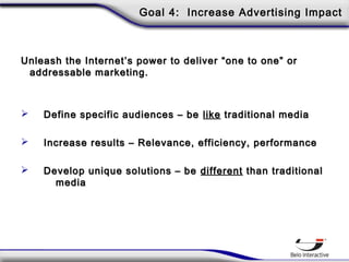 Goal 4: Increase Advertising Impact
Unleash the Internet’s power to deliver “one to one” orUnleash the Internet’s power to...