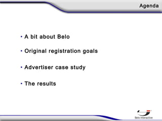 Agenda
• A bit about Belo
• Original registration goals
• Advertiser case study
• The results
 