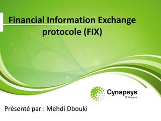 Financial Information Exchangeprotocole (FIX) Présenté par : Mehdi Dbouki 