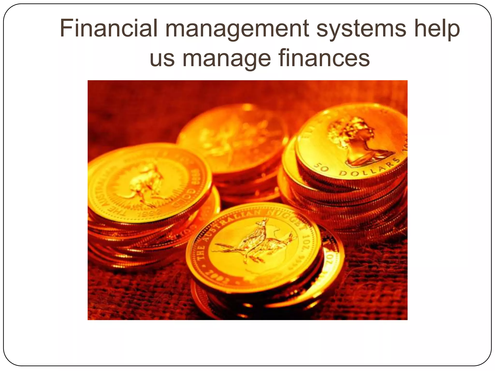 Financial management systems help
        us manage finances
 