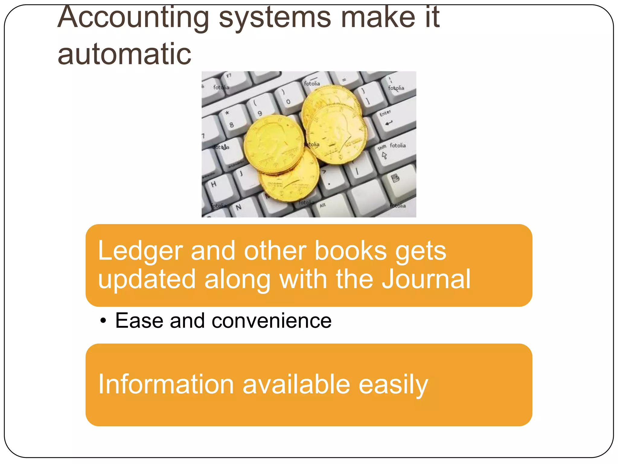 Accounting systems make it
automatic




  Ledger and other books gets
  updated along with the Journal
  • Ease and convenience


  Information available easily
 