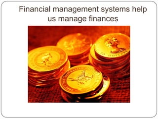 Financial management systems help
        us manage finances
 