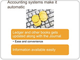 Accounting systems make it
automatic




  Ledger and other books gets
  updated along with the Journal
  • Ease and convenience


  Information available easily
 