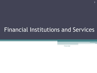 Financial Institutions and Services
Neeraj singh
1
 