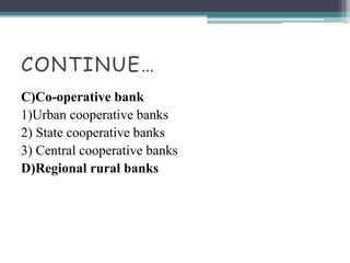 CONTINUE…
C)Co-operative bank
1)Urban cooperative banks
2) State cooperative banks
3) Central cooperative banks
D)Regional rural banks
 