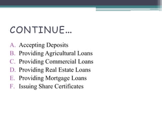 CONTINUE…
A. Accepting Deposits
B. Providing Agricultural Loans
C. Providing Commercial Loans
D. Providing Real Estate Loans
E. Providing Mortgage Loans
F. Issuing Share Certificates
 