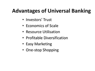 Advantages of Universal Banking
• Investors' Trust
• Economics of Scale
• Resource Utilisation
• Profitable Diversification
• Easy Marketing
• One-stop Shopping
 