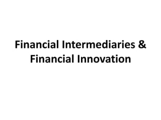 Financial Intermediaries &
Financial Innovation
 