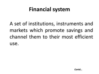 A set of institutions, instruments and
markets which promote savings and
channel them to their most efficient
use.
Financial system
Contd…
 