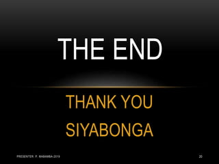 THANK YOU
SIYABONGA
THE END
PRESENTER: P. MABAMBA-2019 20
 