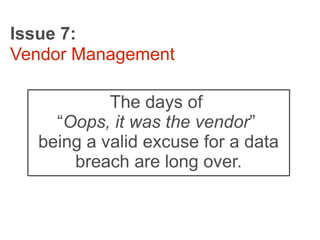 Issue 7:
Vendor Management

           The days of
    “Oops, it was the vendor”
  being a valid excuse for a data
      breach are long over.
 