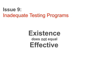 Issue 9:
Inadequate Testing Programs


          Existence
           does not equal
           Effective
 