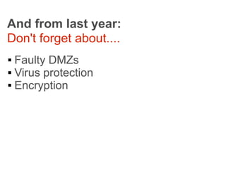 And from last year:
Don't forget about....
 Faulty DMZs
 Virus protection

 Encryption
 
