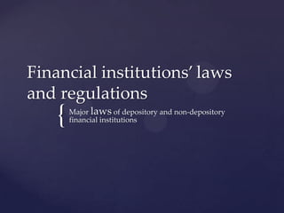 Financial institutions’ laws
and regulations

{

Major laws of depository and non-depository
financial institutions

 